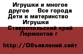 Игрушки и многое другое. - Все города Дети и материнство » Игрушки   . Ставропольский край,Лермонтов г.